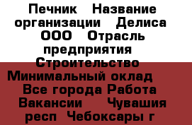 Печник › Название организации ­ Делиса, ООО › Отрасль предприятия ­ Строительство › Минимальный оклад ­ 1 - Все города Работа » Вакансии   . Чувашия респ.,Чебоксары г.